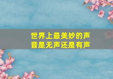 世界上最美妙的声音是无声还是有声