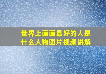 世界上画画最好的人是什么人物图片视频讲解