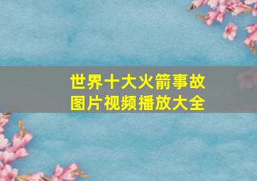 世界十大火箭事故图片视频播放大全