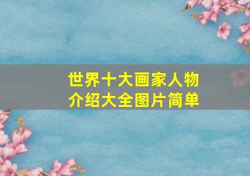 世界十大画家人物介绍大全图片简单