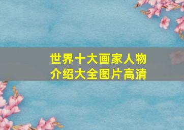 世界十大画家人物介绍大全图片高清