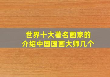 世界十大著名画家的介绍中国国画大师几个