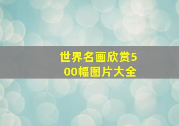 世界名画欣赏500幅图片大全