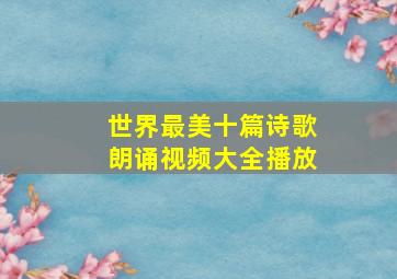 世界最美十篇诗歌朗诵视频大全播放