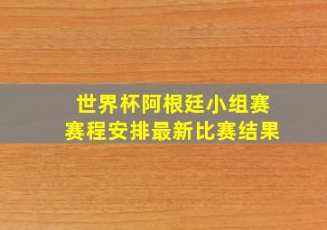 世界杯阿根廷小组赛赛程安排最新比赛结果