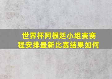 世界杯阿根廷小组赛赛程安排最新比赛结果如何