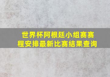 世界杯阿根廷小组赛赛程安排最新比赛结果查询