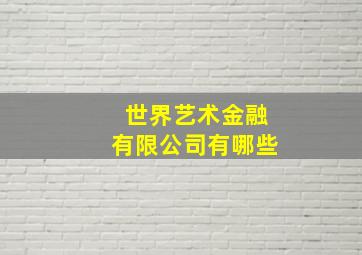 世界艺术金融有限公司有哪些