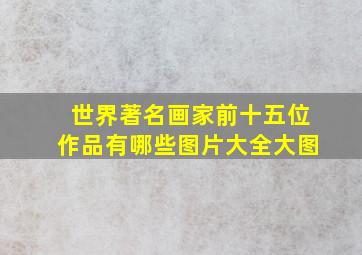 世界著名画家前十五位作品有哪些图片大全大图