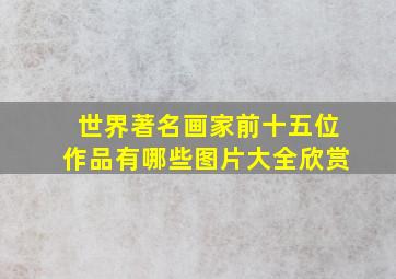 世界著名画家前十五位作品有哪些图片大全欣赏