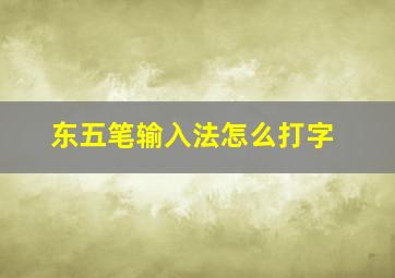 东五笔输入法怎么打字