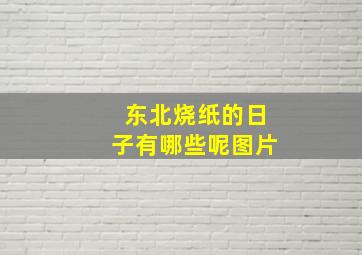 东北烧纸的日子有哪些呢图片