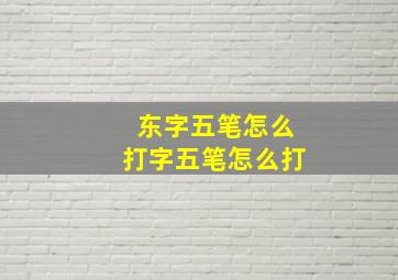 东字五笔怎么打字五笔怎么打