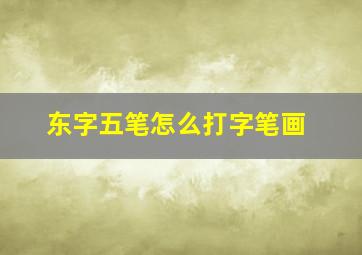 东字五笔怎么打字笔画