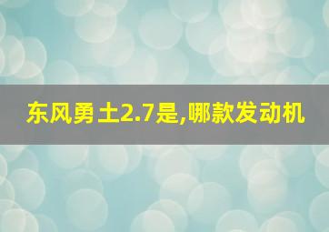 东风勇土2.7是,哪款发动机