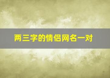 两三字的情侣网名一对