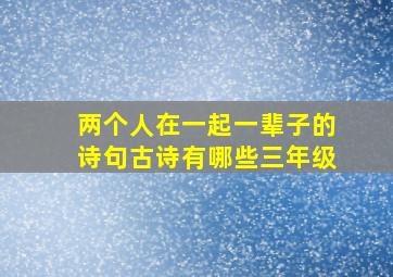 两个人在一起一辈子的诗句古诗有哪些三年级