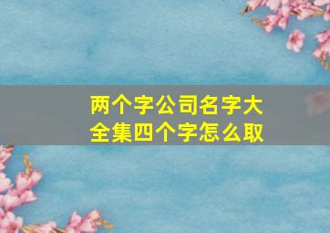 两个字公司名字大全集四个字怎么取