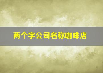 两个字公司名称咖啡店