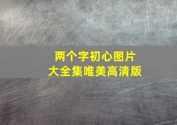 两个字初心图片大全集唯美高清版