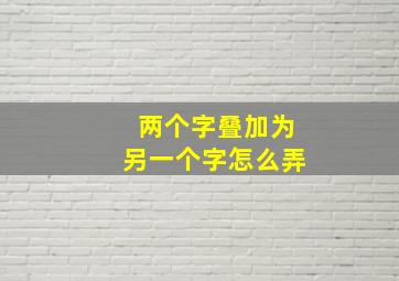 两个字叠加为另一个字怎么弄