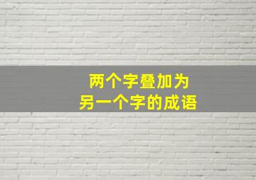 两个字叠加为另一个字的成语