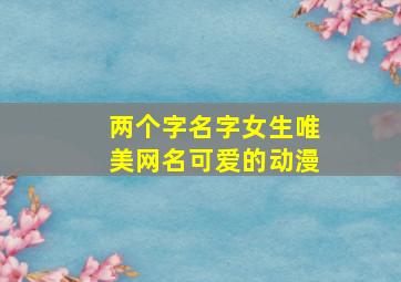 两个字名字女生唯美网名可爱的动漫