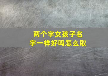 两个字女孩子名字一样好吗怎么取