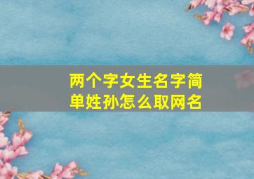 两个字女生名字简单姓孙怎么取网名