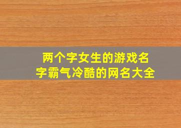 两个字女生的游戏名字霸气冷酷的网名大全