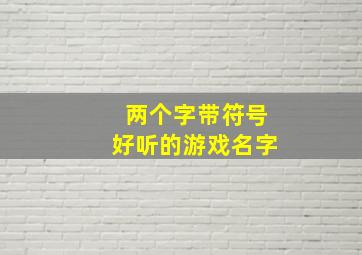 两个字带符号好听的游戏名字