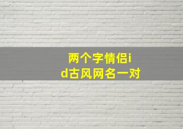 两个字情侣id古风网名一对