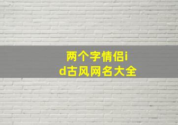 两个字情侣id古风网名大全