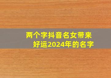 两个字抖音名女带来好运2024年的名字