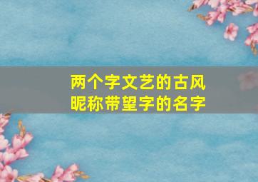 两个字文艺的古风昵称带望字的名字