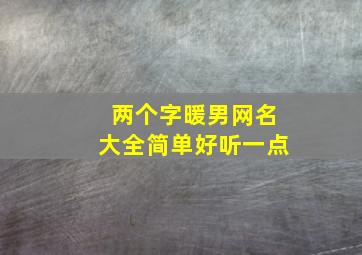 两个字暖男网名大全简单好听一点