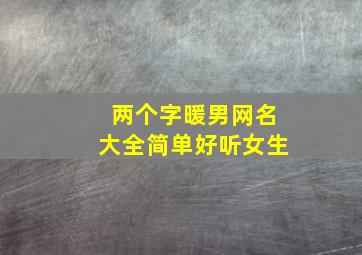 两个字暖男网名大全简单好听女生