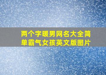 两个字暖男网名大全简单霸气女孩英文版图片