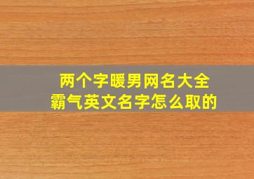 两个字暖男网名大全霸气英文名字怎么取的