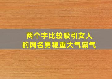 两个字比较吸引女人的网名男稳重大气霸气