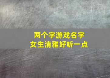 两个字游戏名字女生清雅好听一点