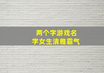 两个字游戏名字女生清雅霸气