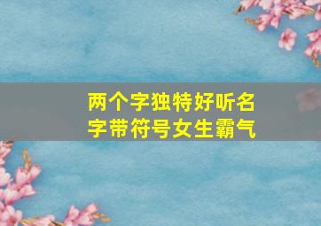 两个字独特好听名字带符号女生霸气