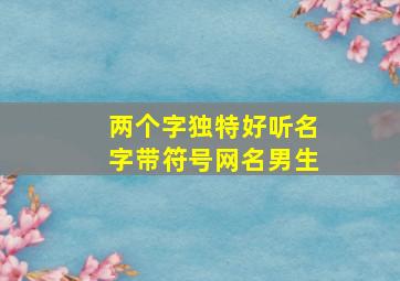 两个字独特好听名字带符号网名男生