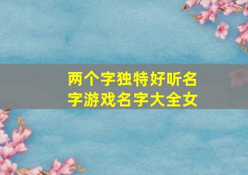 两个字独特好听名字游戏名字大全女