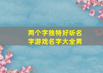 两个字独特好听名字游戏名字大全男