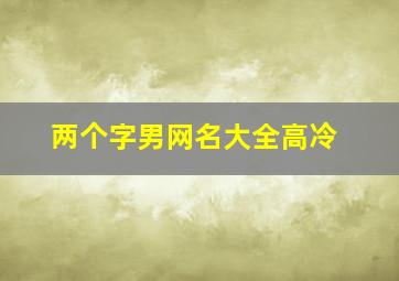 两个字男网名大全高冷