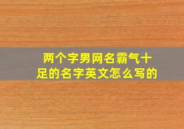 两个字男网名霸气十足的名字英文怎么写的