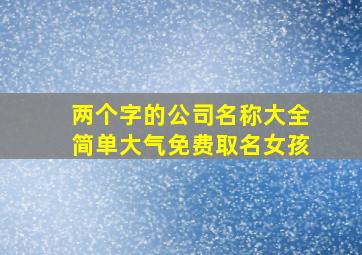 两个字的公司名称大全简单大气免费取名女孩