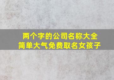 两个字的公司名称大全简单大气免费取名女孩子